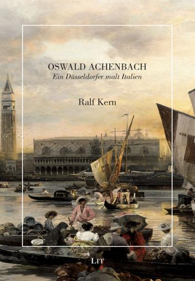 Oswald Achenbach : Ein Düsseldorfer malt Italien - Ralf Kern