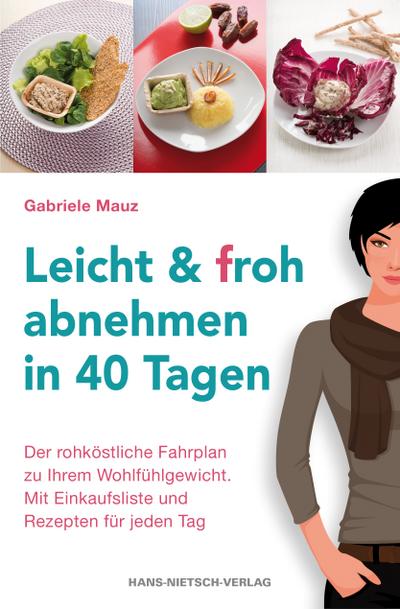 Leicht & froh abnehmen in 40 Tagen: Der rohköstliche Fahrplan zu Ihrem Wohlfühlgewicht. Mit Einkaufsliste und Rezepten für jeden Tag - Gabriele Mauz