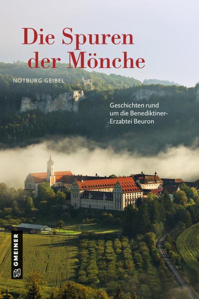 Die Spuren der Mönche : Geschichten rund um die Benediktiner-Erzabtei Beuron - Notburg Geibel
