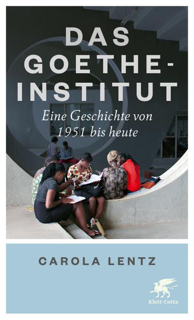 Das Goethe-Institut : Eine Geschichte von 1951 bis heute - Carola Lentz