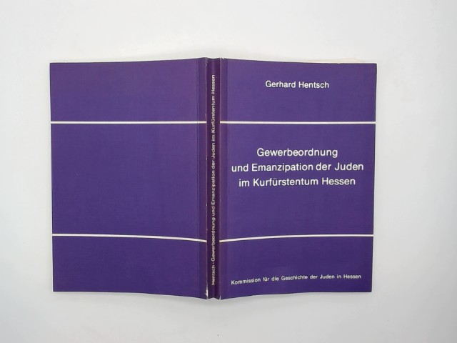 Gewerbeordnung und Emanzipation der Juden im Kurfürstentum Hessen. Komm. für d. Geschichte d. Juden in Hessen / Kommission für die Geschichte der Juden in Hessen: Schriften der Kommission für die Geschichte der Juden in Hessen ; 4 - Hentsch, Gerhard