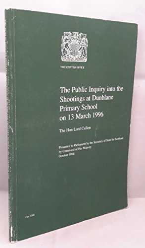 The public inquiry into the shootings at Dunblane Primary School on 13 March 1996 - Cullen, Lord Douglas,Great Britain: Scottish Office,Great Britain: Inquiry into the Shootings at Dunblane Primary School