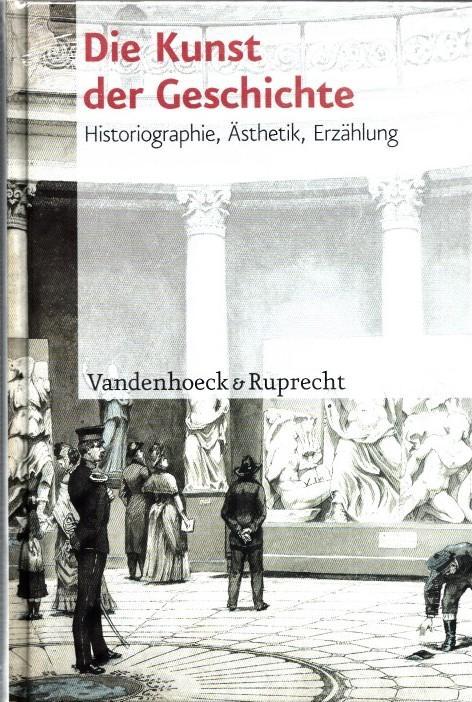 Die Kunst der Geschichte. Historiographie, Ästhetik, Erzählung. - Baumeister, Martin - Moritz Föllmer, Philipp Müller (Hrsg.)