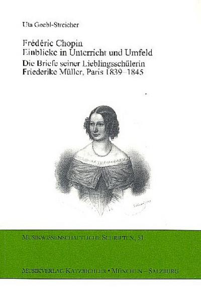 Frédéric Chopin - Einblick in Unterricht und Umfeld Die Briefe seiner Lieblingsschülerin Friederike Müller, Paris 1839-1845 - Uta Goebl-Streicher