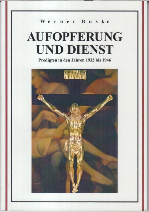 Aufopferung und Dienst. Predigten in den Jahren 1932 bis 1946. - Buske, Werner. - Herausgeber: Thomas und Norbert Buske. -