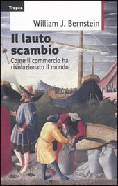 IL LAUTO SCAMBIO. COME IL COMMERCIO HA RIVOLUZIONATO IL MONDO - BERNSTEIN WILLIAM J.