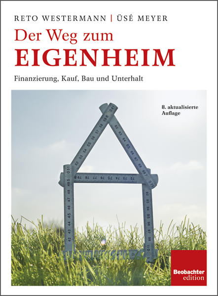 Der Weg zum Eigenheim : Finanzierung, Kauf, Bau und Unterhalt. Reto Westermann ; Üsé Meyer. [Hrsg.: Der Schweizerische Beobachter, Zürich] / Ein Ratgeber aus der Beobachter-Praxis - Westermann, Reto und Üsé Meyer