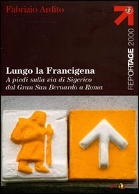 Lungo la Francigena. A piedi sulla via di Sigerico dal Gran San Bernardo a Roma - Fabrizio Ardito