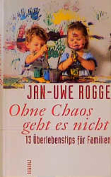 Ohne Chaos geht es nicht: 13 Überlebenstipps für Familien - Rogge, Jan-Uwe