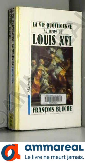 La vie quotidienne au temps de Louis XVI - François Bluche