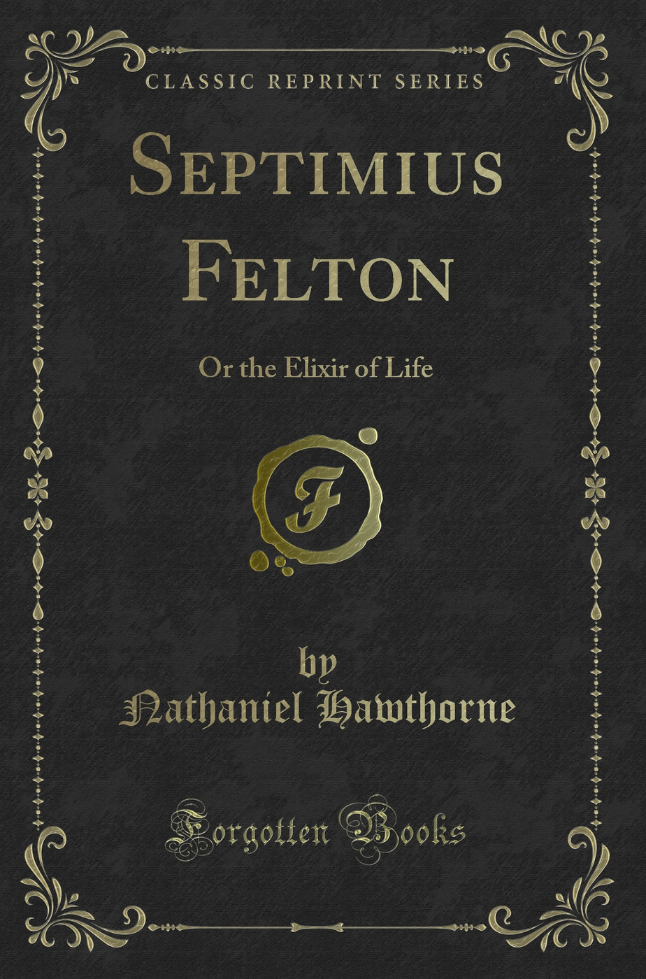 Septimius Felton: Or the Elixir of Life (Classic Reprint) - Nathaniel Hawthorne