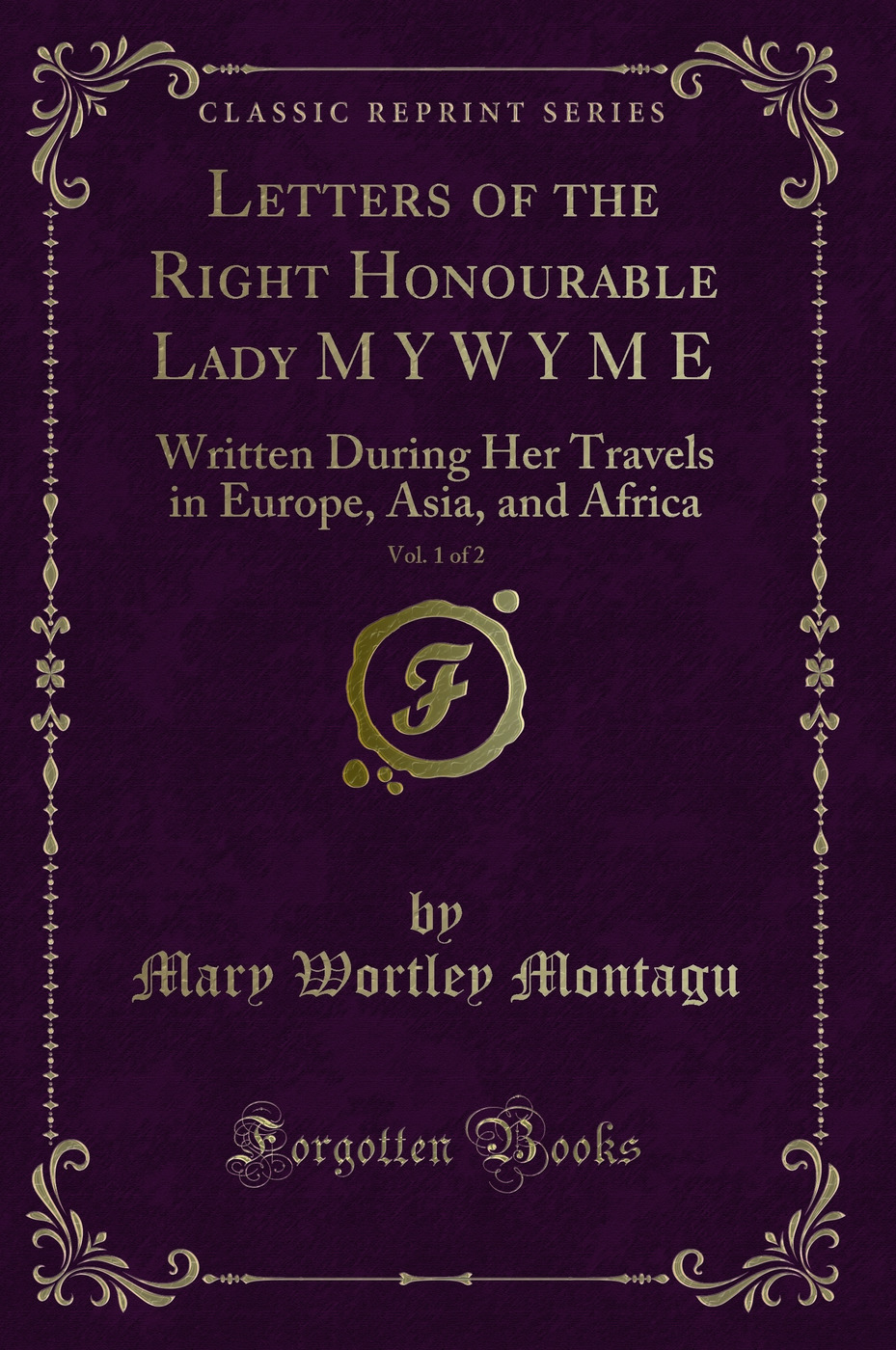 Letters of the Right Honourable Lady M Y W Y M E, Vol. 1 of 2 (Classic Reprint) - Mary Wortley Montagu