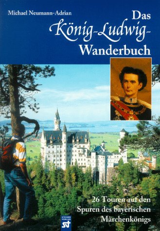 Das König-Ludwig-Wanderbuch : 26 Touren auf den Spuren des bayerischen Märchenkönigs. - Neumann-Adrian, Michael