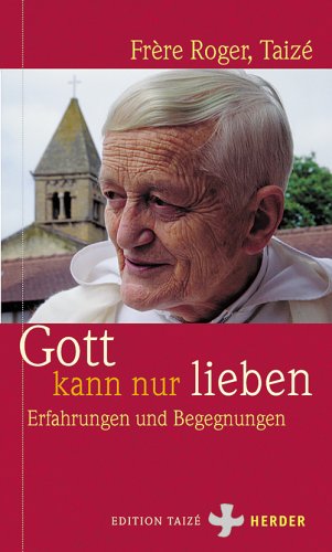 Gott kann nur lieben : [Erfahrungen und Begegnungen]. Frère Roger. [Übers. aus dem Franz.: Communauté de Taizé] / Edition Taizé - Roger, Frere