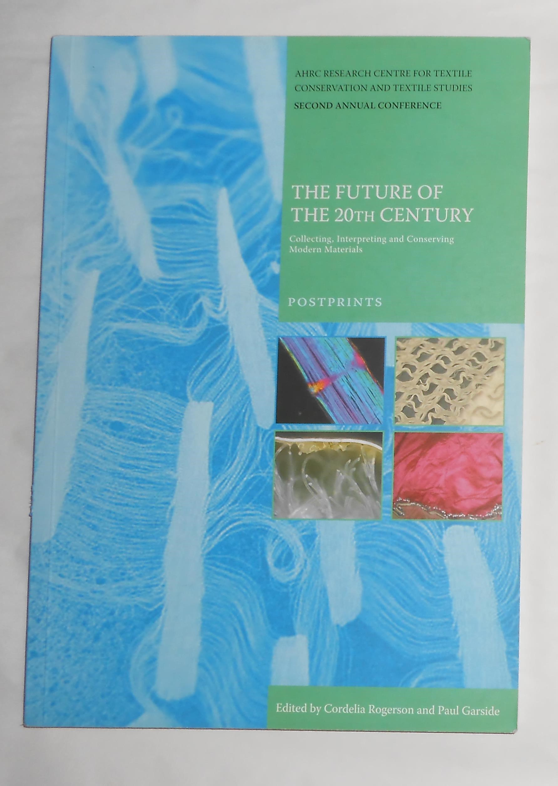 The Future of the 20th Century - Collecting Interpreting and Conserving Modern Materials (Papers From) Ahrc Research Centre for Textile Conservation and Textile Studies - Second Annual Conference 26 - 28 July 2005 - ROGERSON, Cordelia and Paul Garside (edit)