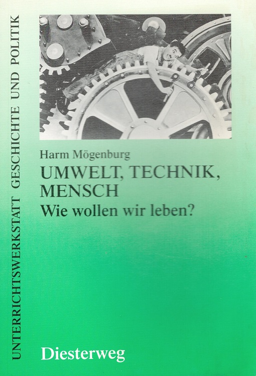 Umwelt, Technik, Mensch : wie wollen wir leben?. Unterrichtswerkstatt Geschichte und Politik - Mögenburg, Harm