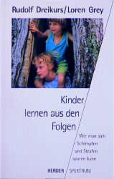 Kinder lernen aus den Folgen. Wie man sich Schimpfen und Strafen sparen kann. - Dreikurs, Rudolf und Loren Grey