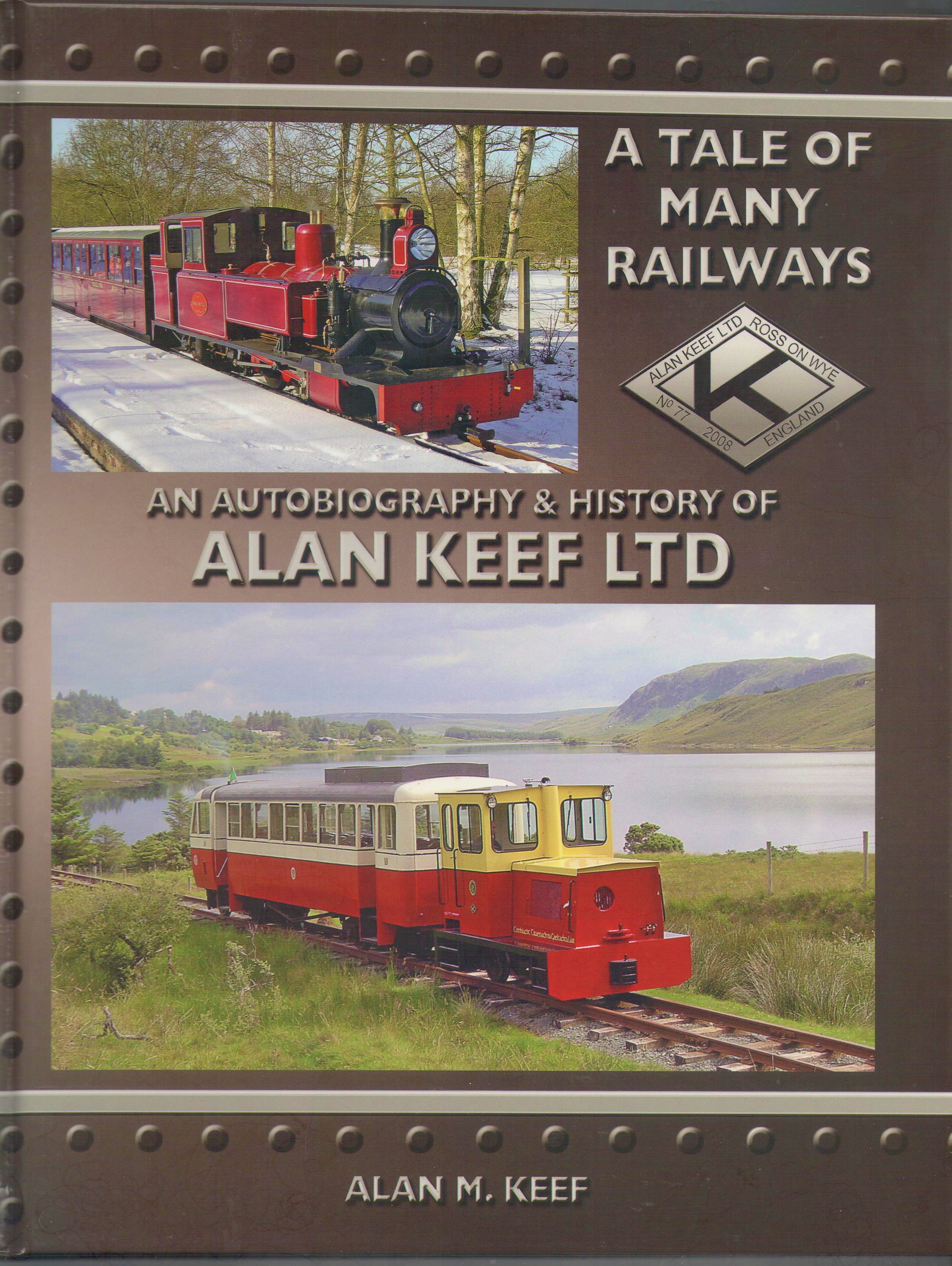 A Tale of Many Railways: an Autobiography and History of Alan Keef Ltd - Keef, Alan M.