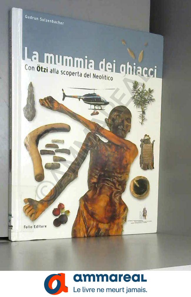 La mummia dei ghiacci. Con Ötzi alla scoperta del Neolitico - Gudrun Sulzenbacher et Michela Caracristi