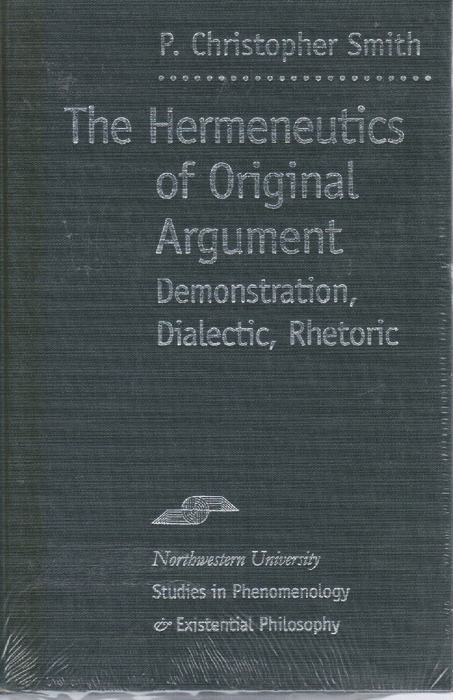 The Hermeneutics of Original Argument: Demonstration, Dialectic, Rhetoric (Studies in Phenomenology and Existential Philosophy) - Smith, P. Christopher