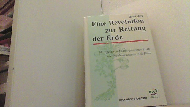 Eine Revolution zur Rettung der Erde. Mit Effektiven Mikroorganismen (EM) die Probleme unserer Welt lösen. - Higa, Teruo.,