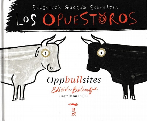 Opuestoros, Los / Oppbullsites. (Edición Bilingüe Castellano - Inglés). [Título original: Los Opuestoros. Traducción inglesa de Jonathan Bennett]. - García Schnetzer, Sebastián