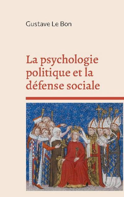 La psychologie politique et la défense sociale - Gustave Le Bon