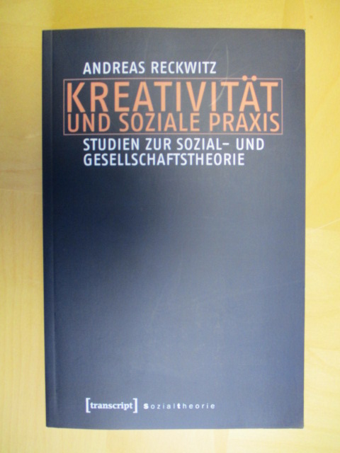 Kreativität und soziale Praxis. Studien zur Sozial- und Gesellschaftstheorie. - Reckwitz, Andreas