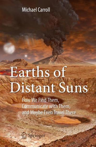 Earths of Distant Suns : How We Find Them, Communicate with Them, and Maybe Even Travel There - Michael Carroll