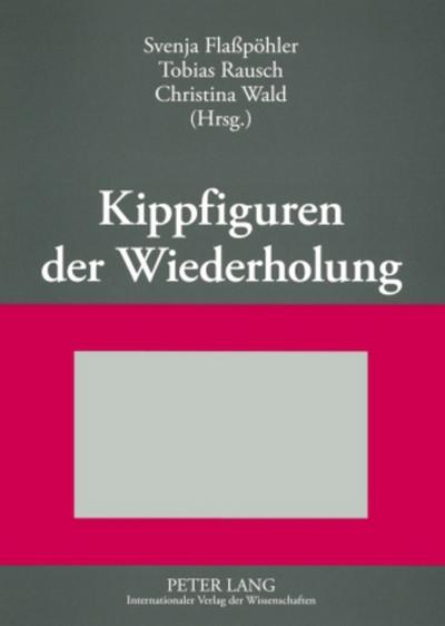 Kippfiguren der Wiederholung : Interdisziplinäre Untersuchungen zur Figur der Wiederholung in Literatur, Kunst und Wissenschaft - Svenja Flaßpöhler