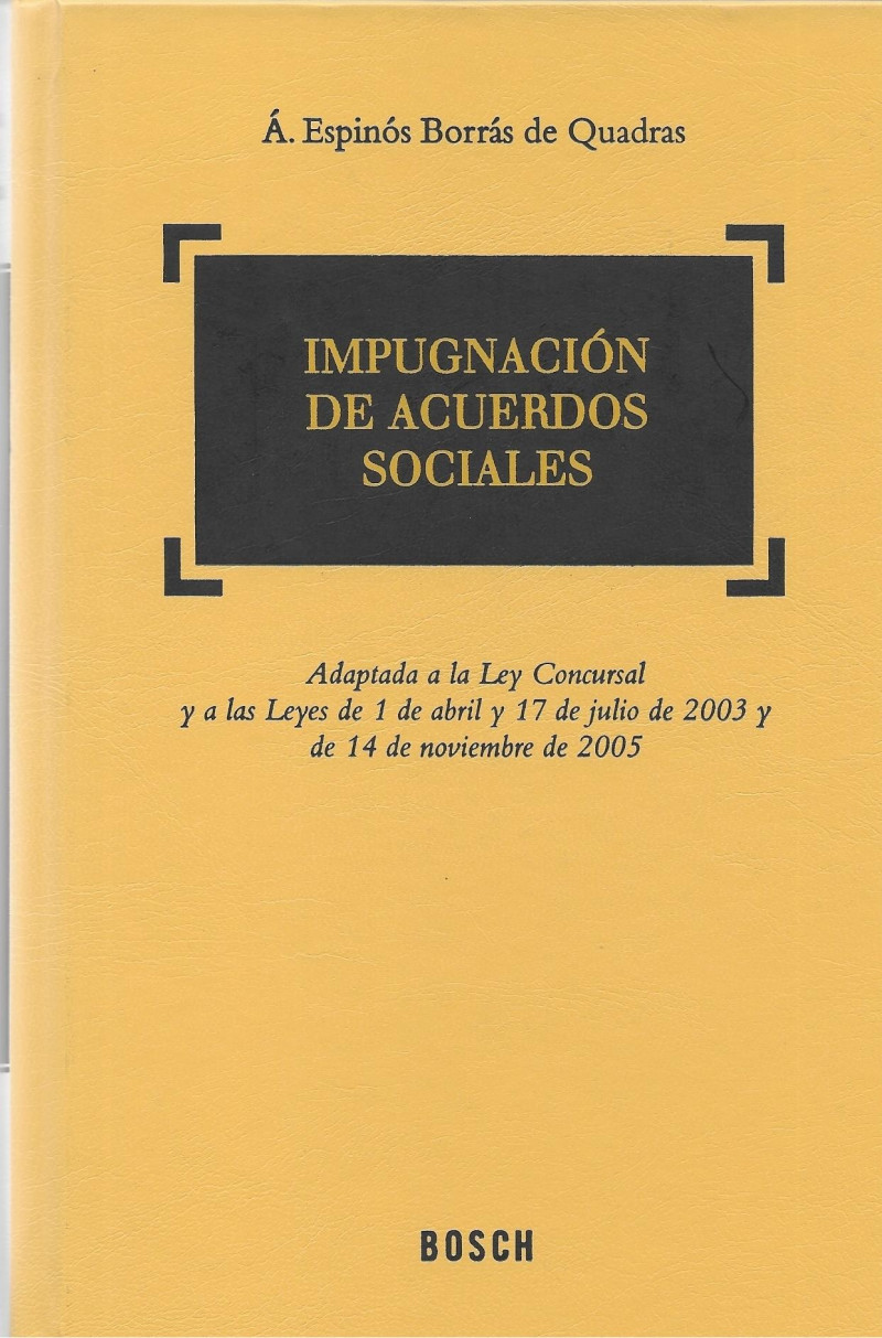 IMPUGNACIÓN DE ACUERDOS SOCIALES. Adaptada a la Ley Concursal y a las Leyes de 1 de Abril y 17 de Julio de 2003 y de 14 de Noviembre de 2005 - Á. ESPINÓS BORRÁS DE QUADRAS
