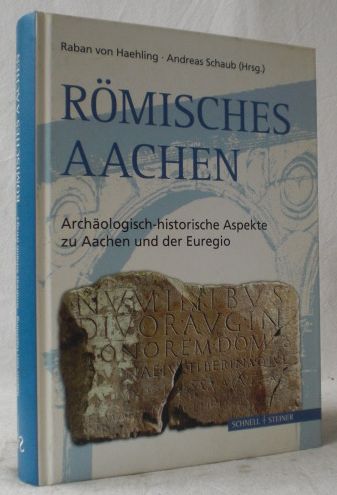 Römisches Aachen. Archäologisch-historische Aspekte zu Aachen und der Euregio. - Haehling, Raban von und Andreas Schaub (Hg.)