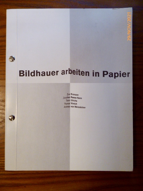 Bildhauer arbeiten in Papier: Ziva Kronzon - Dorothea Reese-Heim - Timm Ulrichs - Thomas Virnich - Andreas von Weizsäcker. - Wiegartz, Veronika (text)