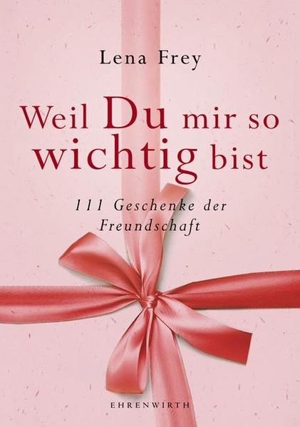 Weil du mir so wichtig bist: 111 Geschenke der Freundschaft (Ehrenwirth Sachbuch) - Frey, Lena und Christina Krutz