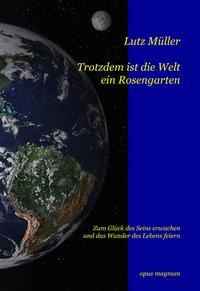 Trotzdem ist die Welt ein Rosengarten. Zum Glück des Seins erwachen und das Wunder des Lebens feiern. - Müller, Lutz