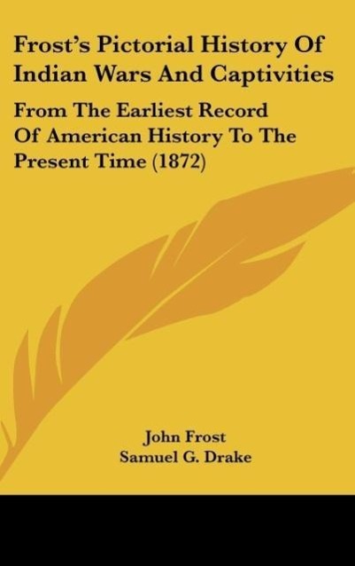 Frost s Pictorial History Of Indian Wars And Captivities - Frost, John|Drake, Samuel G.