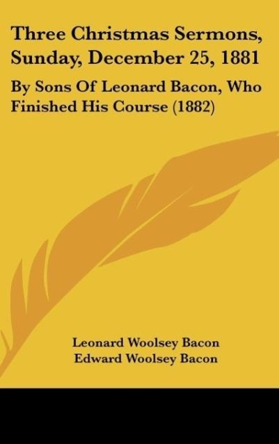 Three Christmas Sermons, Sunday, December 25, 1881 - Bacon, Leonard Woolsey|Bacon, Edward Woolsey|Bacon, Thomas Rutherford