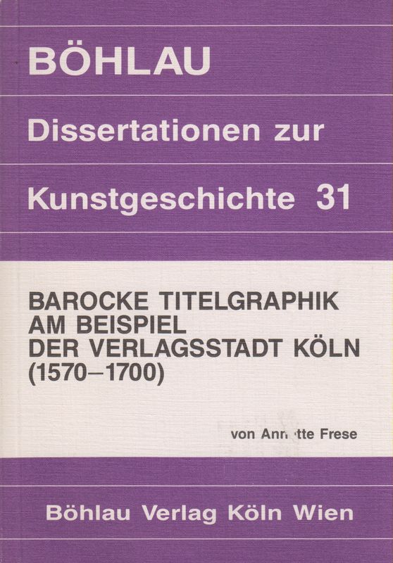 Barocke Titelgraphik am Beispiel der Verlagsstadt Köln (1570 - 1700): Funktion, Sujet, Typologie. (Dissertationen zur Kunstgeschichte ; 31). - Frese, Annette