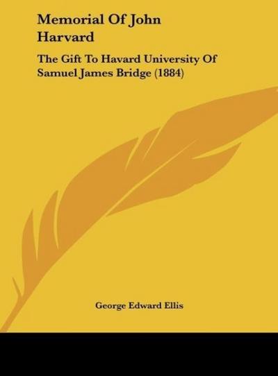 Memorial Of John Harvard : The Gift To Havard University Of Samuel James Bridge (1884) - George Edward Ellis