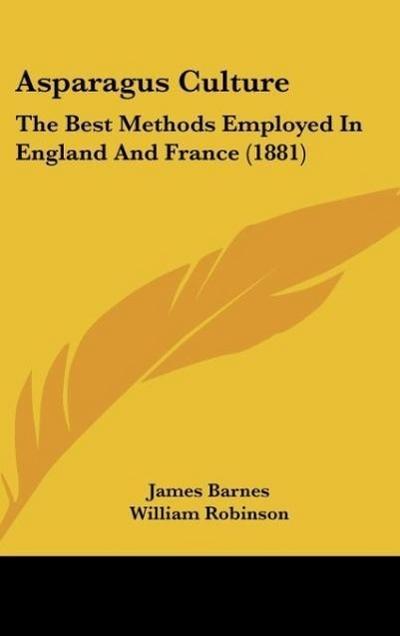 Asparagus Culture : The Best Methods Employed In England And France (1881) - James Barnes