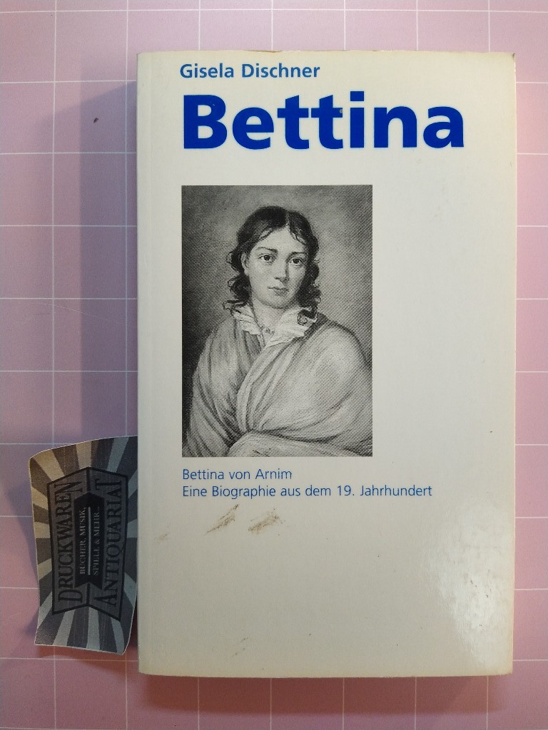 Bettina. Bettina von Arnim. Eine Biographie aus dem 19. Jahrhundert. - Dischner, Gisela