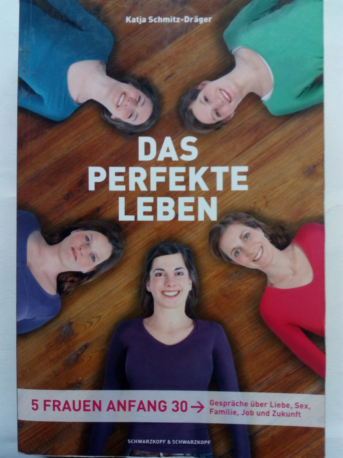 Das perfekte Leben - Fünf Frauen Anfang 30 - Gespräche über Liebe, Sex, Familie, Job und Zukunft - Schmitz-Dräger, Katja