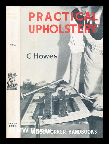 Practical upholstery: detailed instructions for chairs of all kinds, suites, settees, divan beds, etc., also materials, tools, frames, covers, spring