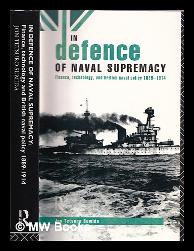 In defence of naval supremacy : finance, technology and British naval policy, 1889-1914 - Sumida, Jon Tetsuro