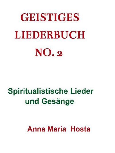 Geistiges Liederbuch No. 2 : Spiritualistische Lieder und Gesänge - Anna Maria Hosta