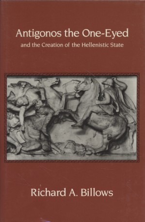 Antigonos the One-Eyed and the Creation of the Hellenistic State (Hellenistic Culture & Society). - Billows, Richard A.