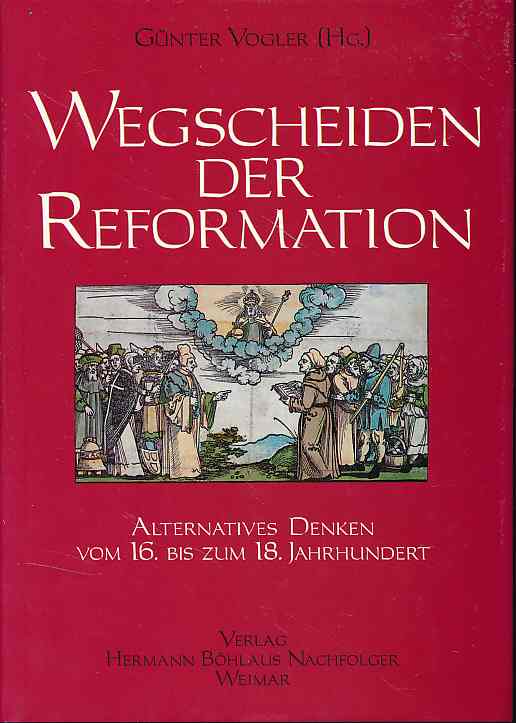 Wegscheiden der Reformation. Alternatives Denken vom 16. bis zum 18. Jahrhundert. - Vogler, Günter (Hg.)
