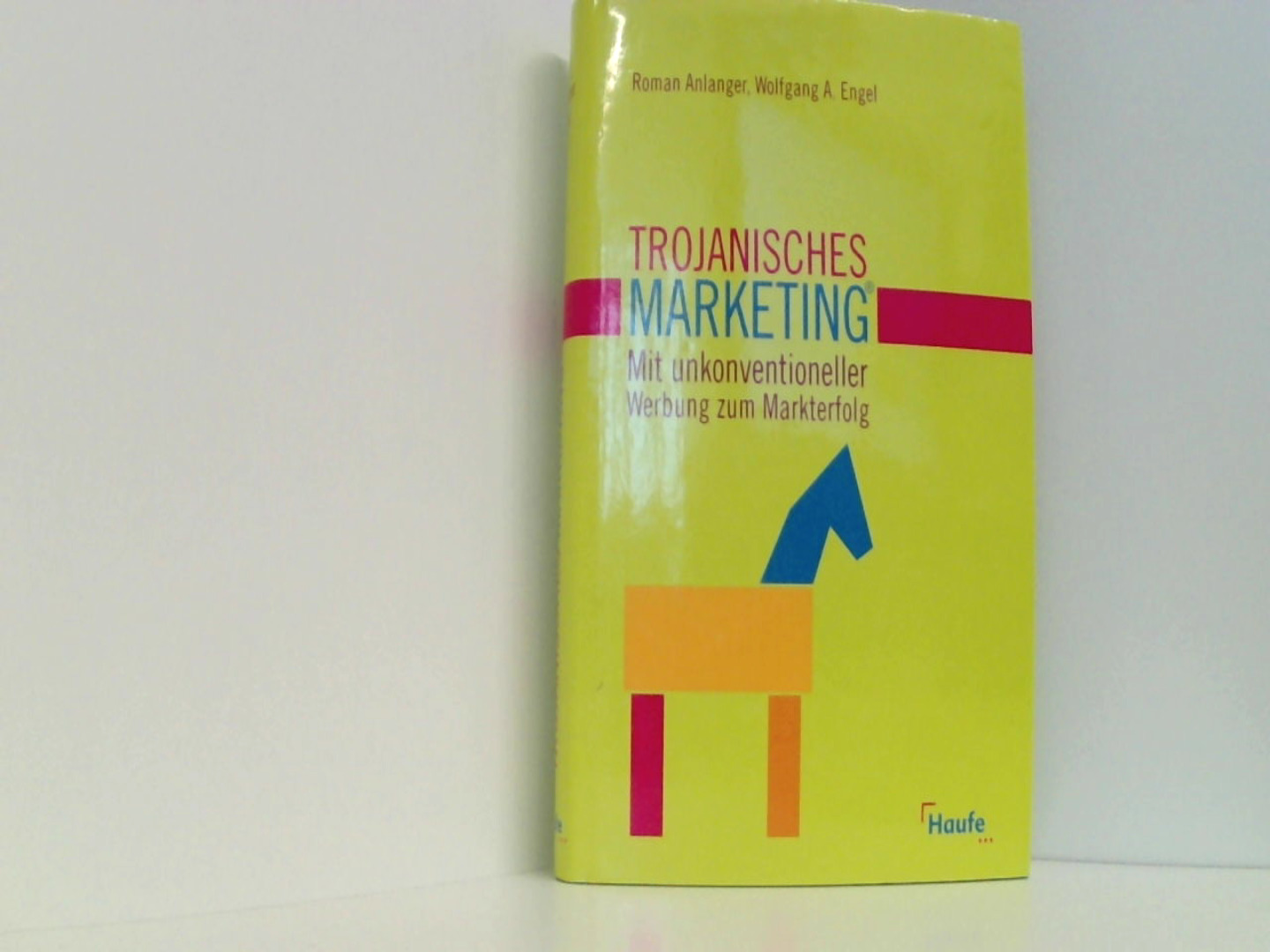 Trojanisches Marketing®: Mit unkonventioneller Werbung zum Markterfolg - Roman, Anlanger und Engel Wolfgang A.