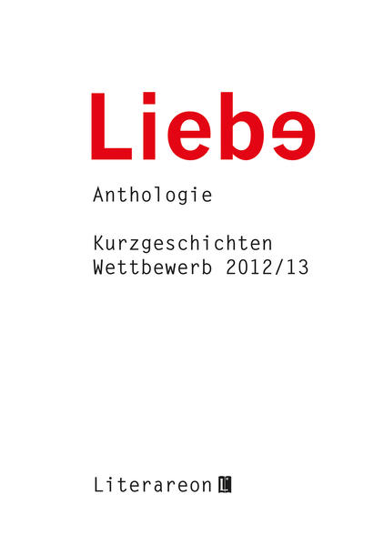 Liebe: Kurzgeschichten-Wettbewerb 2012/2013 Anthologie (Literareon)