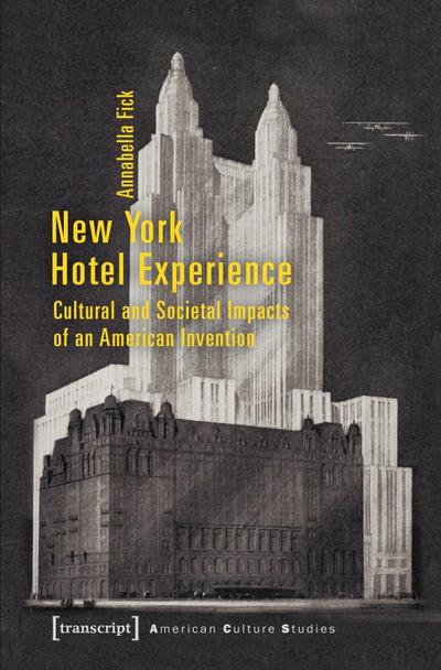 New York Hotel Experience : Cultural and Societal Impacts of an American Invention - Annabella Fick